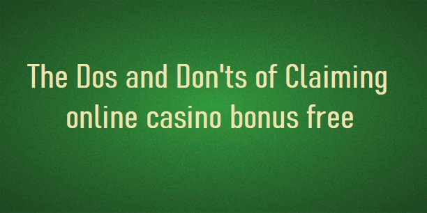 The Dos and Don'ts of Claiming online casino bonus free